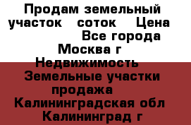 Продам земельный участок 7 соток. › Цена ­ 1 200 000 - Все города, Москва г. Недвижимость » Земельные участки продажа   . Калининградская обл.,Калининград г.
